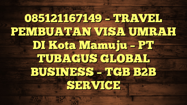 085121167149 – TRAVEL PEMBUATAN VISA UMRAH DI Kota Mamuju  – PT TUBAGUS GLOBAL BUSINESS – TGB B2B SERVICE