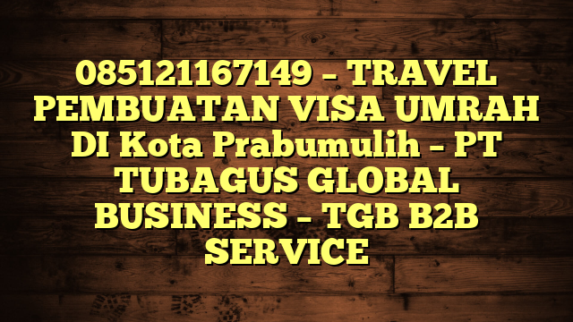 085121167149 – TRAVEL PEMBUATAN VISA UMRAH DI Kota Prabumulih  – PT TUBAGUS GLOBAL BUSINESS – TGB B2B SERVICE