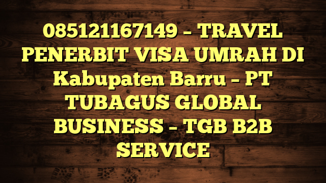 085121167149 – TRAVEL PENERBIT VISA UMRAH DI Kabupaten Barru  – PT TUBAGUS GLOBAL BUSINESS – TGB B2B SERVICE