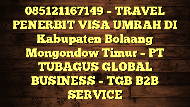 085121167149 – TRAVEL PENERBIT VISA UMRAH DI Kabupaten Bolaang Mongondow Timur  – PT TUBAGUS GLOBAL BUSINESS – TGB B2B SERVICE