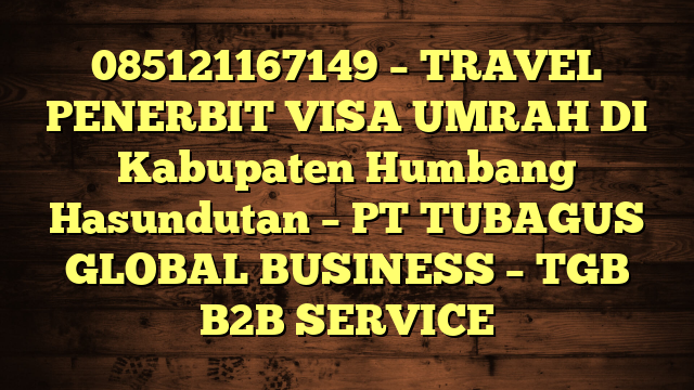 085121167149 – TRAVEL PENERBIT VISA UMRAH DI Kabupaten Humbang Hasundutan – PT TUBAGUS GLOBAL BUSINESS – TGB B2B SERVICE