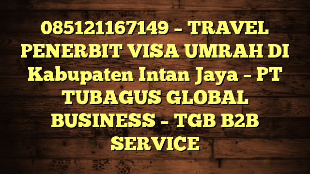 085121167149 – TRAVEL PENERBIT VISA UMRAH DI Kabupaten Intan Jaya  – PT TUBAGUS GLOBAL BUSINESS – TGB B2B SERVICE