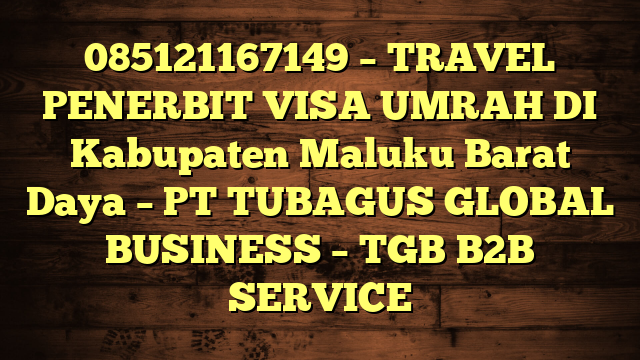085121167149 – TRAVEL PENERBIT VISA UMRAH DI Kabupaten Maluku Barat Daya  – PT TUBAGUS GLOBAL BUSINESS – TGB B2B SERVICE