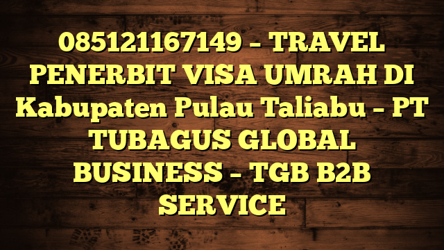085121167149 – TRAVEL PENERBIT VISA UMRAH DI Kabupaten Pulau Taliabu  – PT TUBAGUS GLOBAL BUSINESS – TGB B2B SERVICE