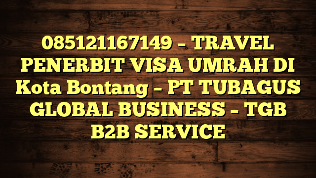085121167149 – TRAVEL PENERBIT VISA UMRAH DI Kota Bontang  – PT TUBAGUS GLOBAL BUSINESS – TGB B2B SERVICE