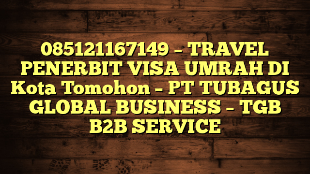 085121167149 – TRAVEL PENERBIT VISA UMRAH DI Kota Tomohon  – PT TUBAGUS GLOBAL BUSINESS – TGB B2B SERVICE