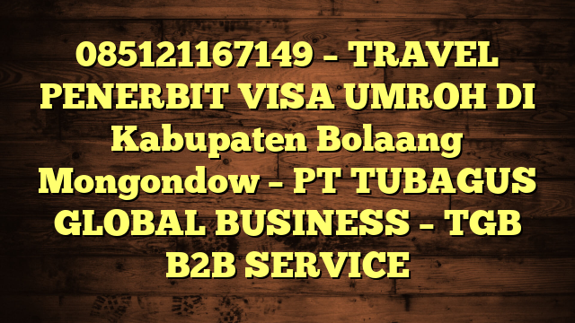 085121167149 – TRAVEL PENERBIT VISA UMROH DI Kabupaten Bolaang Mongondow  – PT TUBAGUS GLOBAL BUSINESS – TGB B2B SERVICE