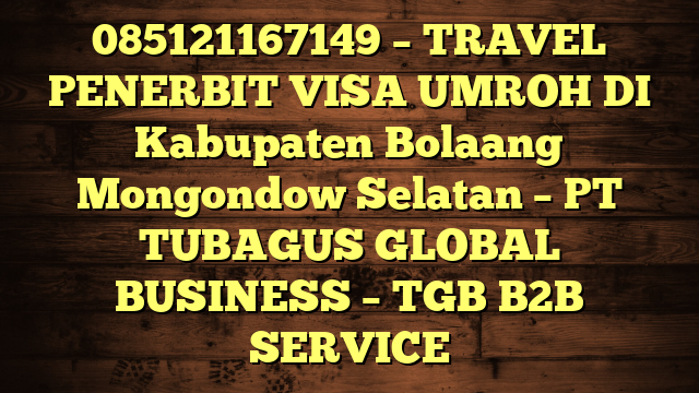 085121167149 – TRAVEL PENERBIT VISA UMROH DI Kabupaten Bolaang Mongondow Selatan  – PT TUBAGUS GLOBAL BUSINESS – TGB B2B SERVICE