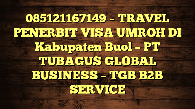 085121167149 – TRAVEL PENERBIT VISA UMROH DI Kabupaten Buol  – PT TUBAGUS GLOBAL BUSINESS – TGB B2B SERVICE