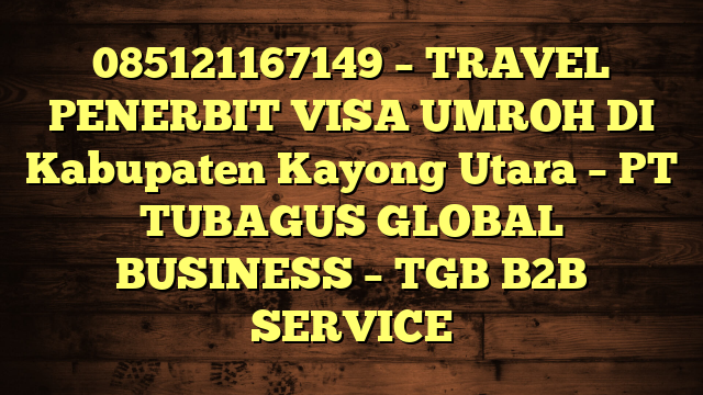 085121167149 – TRAVEL PENERBIT VISA UMROH DI Kabupaten Kayong Utara  – PT TUBAGUS GLOBAL BUSINESS – TGB B2B SERVICE