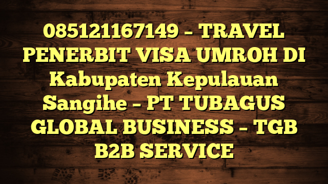 085121167149 – TRAVEL PENERBIT VISA UMROH DI Kabupaten Kepulauan Sangihe  – PT TUBAGUS GLOBAL BUSINESS – TGB B2B SERVICE