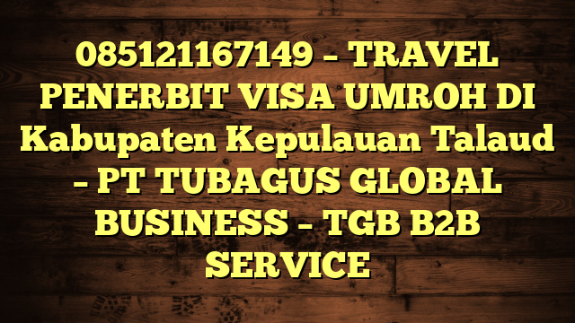 085121167149 – TRAVEL PENERBIT VISA UMROH DI Kabupaten Kepulauan Talaud  – PT TUBAGUS GLOBAL BUSINESS – TGB B2B SERVICE