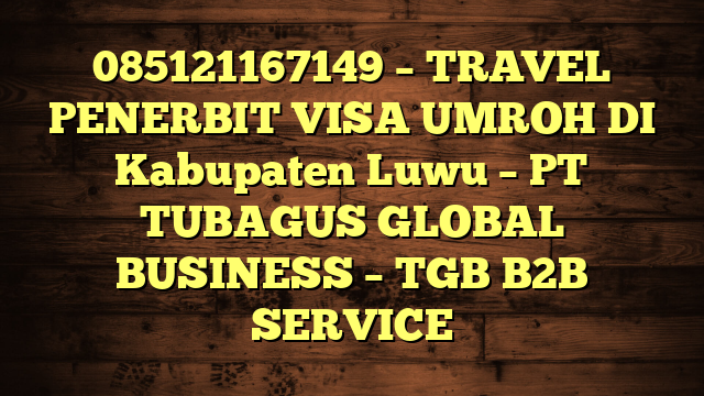 085121167149 – TRAVEL PENERBIT VISA UMROH DI Kabupaten Luwu  – PT TUBAGUS GLOBAL BUSINESS – TGB B2B SERVICE