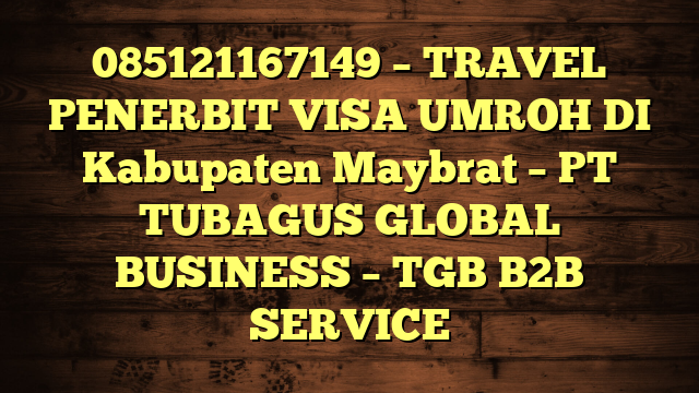 085121167149 – TRAVEL PENERBIT VISA UMROH DI Kabupaten Maybrat  – PT TUBAGUS GLOBAL BUSINESS – TGB B2B SERVICE