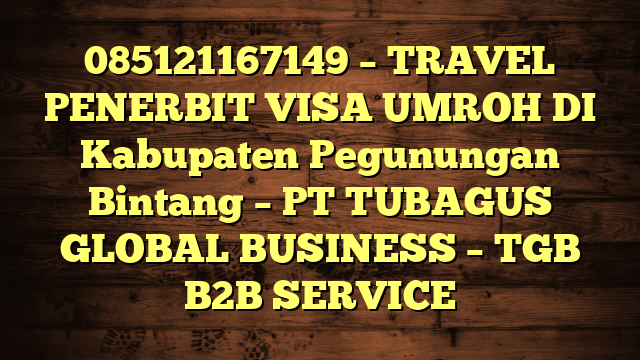 085121167149 – TRAVEL PENERBIT VISA UMROH DI Kabupaten Pegunungan Bintang – PT TUBAGUS GLOBAL BUSINESS – TGB B2B SERVICE