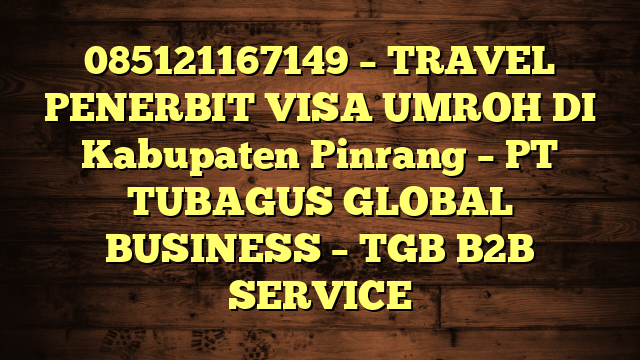 085121167149 – TRAVEL PENERBIT VISA UMROH DI Kabupaten Pinrang  – PT TUBAGUS GLOBAL BUSINESS – TGB B2B SERVICE