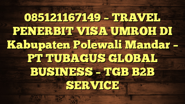 085121167149 – TRAVEL PENERBIT VISA UMROH DI Kabupaten Polewali Mandar  – PT TUBAGUS GLOBAL BUSINESS – TGB B2B SERVICE