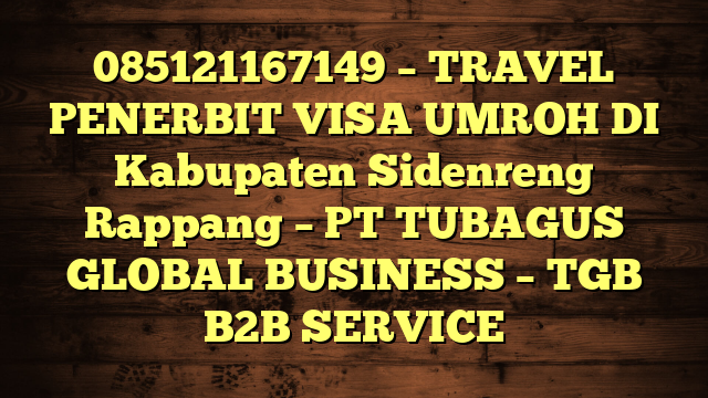 085121167149 – TRAVEL PENERBIT VISA UMROH DI Kabupaten Sidenreng Rappang  – PT TUBAGUS GLOBAL BUSINESS – TGB B2B SERVICE