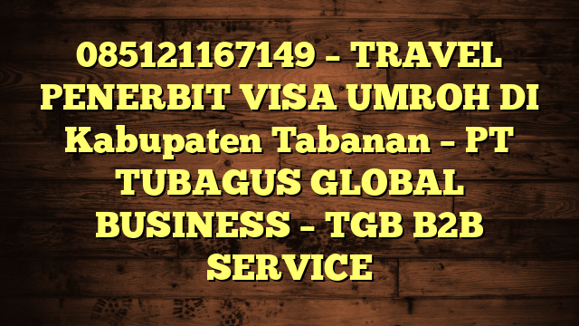 085121167149 – TRAVEL PENERBIT VISA UMROH DI Kabupaten Tabanan  – PT TUBAGUS GLOBAL BUSINESS – TGB B2B SERVICE