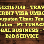 085121167149 – TRAVEL PENERBIT VISA UMROH DI Kabupaten Timor Tengah Selatan  – PT TUBAGUS GLOBAL BUSINESS – TGB B2B SERVICE