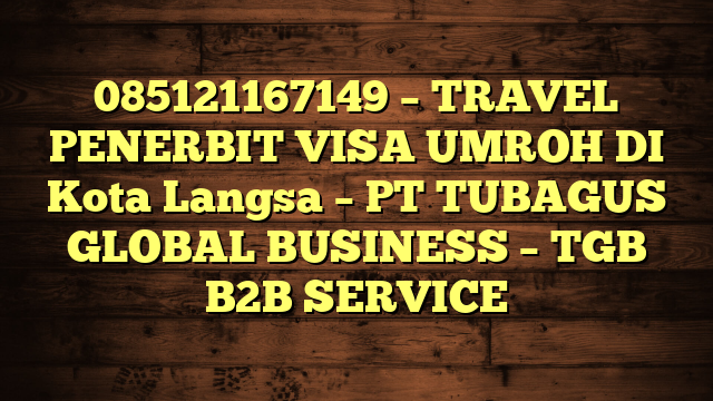 085121167149 – TRAVEL PENERBIT VISA UMROH DI Kota Langsa  – PT TUBAGUS GLOBAL BUSINESS – TGB B2B SERVICE