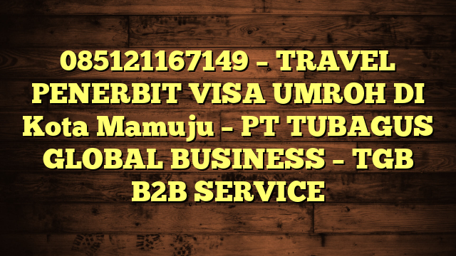085121167149 – TRAVEL PENERBIT VISA UMROH DI Kota Mamuju  – PT TUBAGUS GLOBAL BUSINESS – TGB B2B SERVICE
