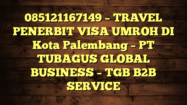 085121167149 – TRAVEL PENERBIT VISA UMROH DI Kota Palembang  – PT TUBAGUS GLOBAL BUSINESS – TGB B2B SERVICE