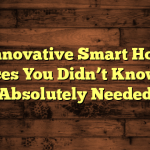5 Innovative Smart Home Devices You Didn’t Know You Absolutely Needed