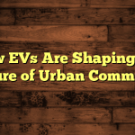How EVs Are Shaping the Future of Urban Commutes