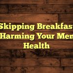 How Skipping Breakfast May Be Harming Your Mental Health