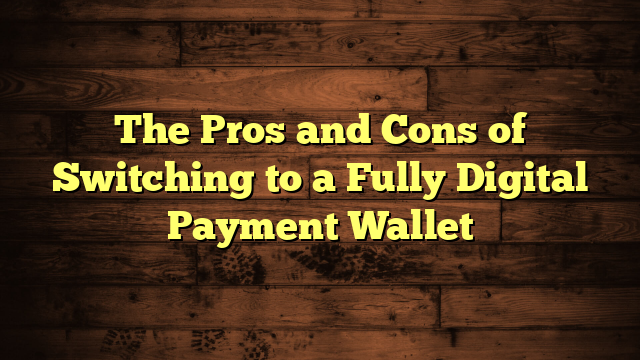 The Pros and Cons of Switching to a Fully Digital Payment Wallet