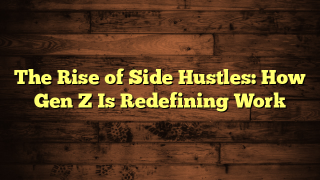 The Rise of Side Hustles: How Gen Z Is Redefining Work
