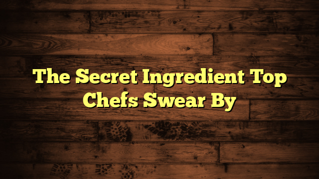 The Secret Ingredient Top Chefs Swear By