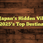 Why Japan’s Hidden Villages Are 2025’s Top Destination